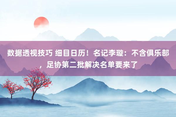 数据透视技巧 细目日历！名记李璇：不含俱乐部，足协第二批解决