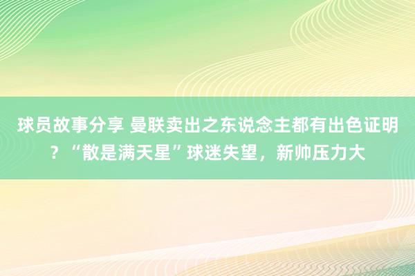 球员故事分享 曼联卖出之东说念主都有出色证明？“散是满天星”