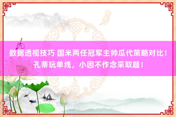 数据透视技巧 国米两任冠军主帅瓜代策略对比！孔蒂玩单线，小因