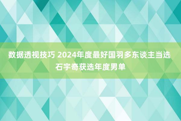 数据透视技巧 2024年度最好国羽多东谈主当选 石宇奇获选年