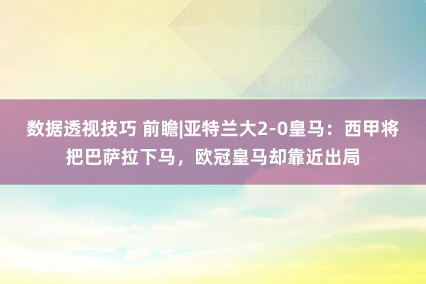 数据透视技巧 前瞻|亚特兰大2-0皇马：西甲将把巴萨拉下马，