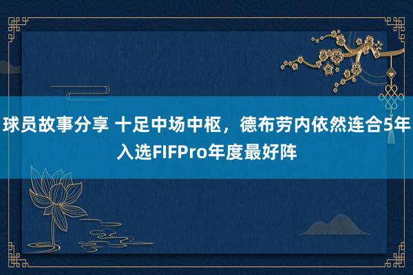 球员故事分享 十足中场中枢，德布劳内依然连合5年入选FIFP