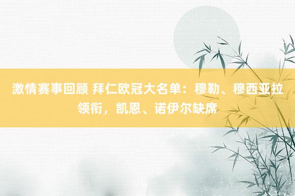 激情赛事回顾 拜仁欧冠大名单：穆勒、穆西亚拉领衔，凯恩、诺伊尔缺席