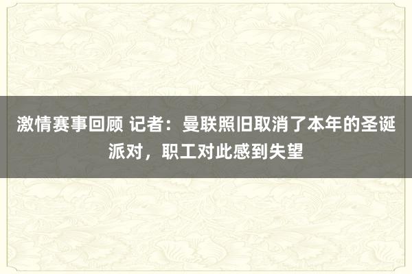 激情赛事回顾 记者：曼联照旧取消了本年的圣诞派对，职工对此感