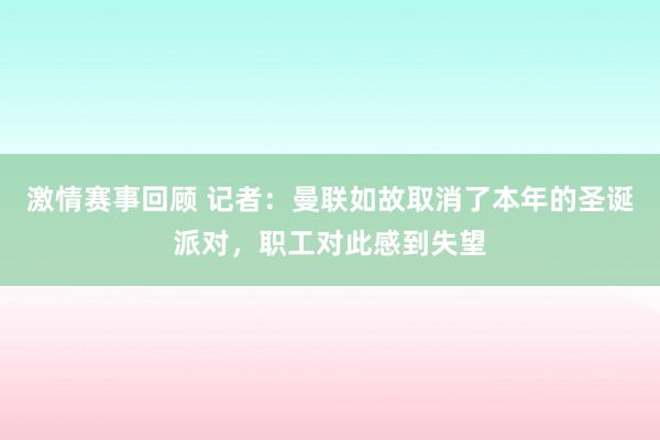 激情赛事回顾 记者：曼联如故取消了本年的圣诞派对，职工对此感