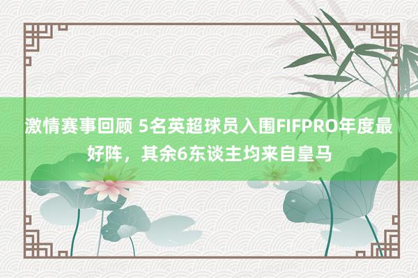 激情赛事回顾 5名英超球员入围FIFPRO年度最好阵，其余6